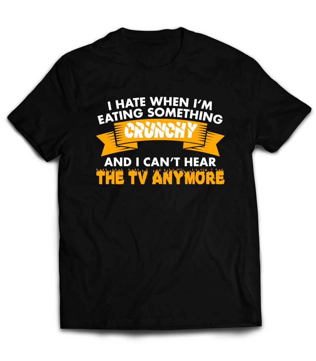 T Shirt Crunchy I Hate When I Am Eating Something Crunchy and I Can't Hear The Tv Anymore Eating Funny   by Market Trendz